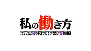 私の働き方~乃木坂46のダブルワーク体験!~